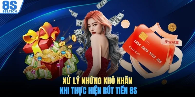 Xử lý những khó khăn khi thực hiện rút tiền 8S